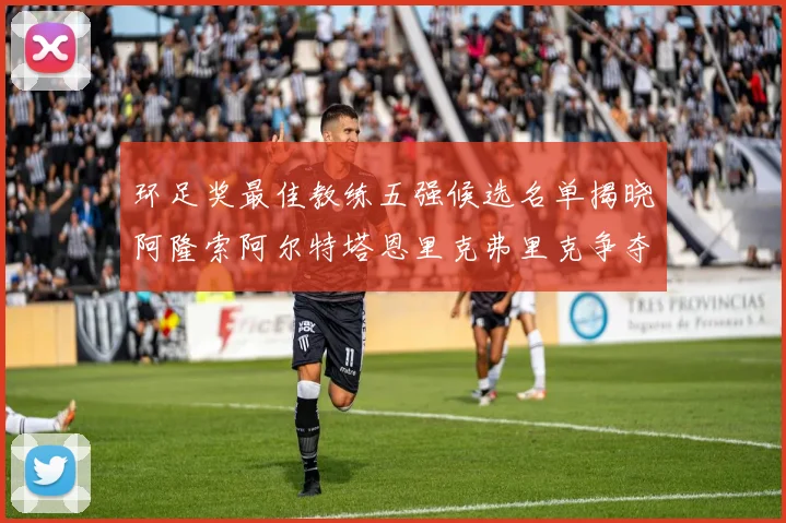 环足奖最佳教练五强候选名单揭晓阿隆索阿尔特塔恩里克弗里克争夺荣耀