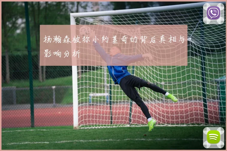 杨瀚森被称小约基奇的背后真相与影响分析