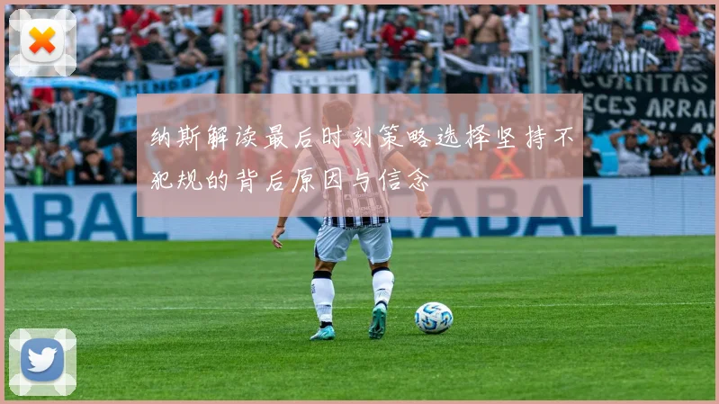 纳斯解读最后时刻策略选择坚持不犯规的背后原因与信念