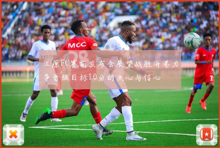江原FC赛前发布会展望战胜海港力争晋级目标10分的决心与信心