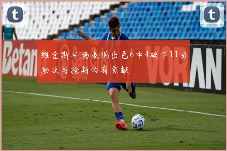 维金斯半场表现出色6中4砍下11分助攻与抢断均有贡献