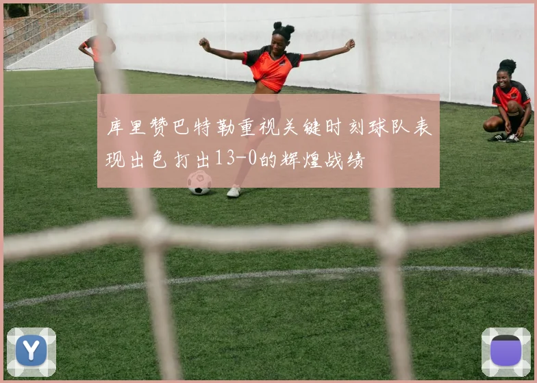 库里赞巴特勒重视关键时刻球队表现出色打出13-0的辉煌战绩